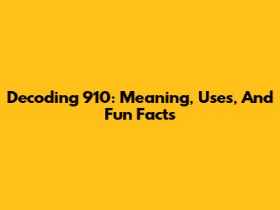 Decoding 910: Meaning, Uses, And Fun Facts