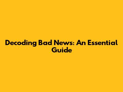 Decoding Bad News: An Essential Guide