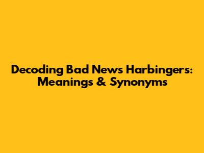 Decoding Bad News Harbingers: Meanings & Synonyms
