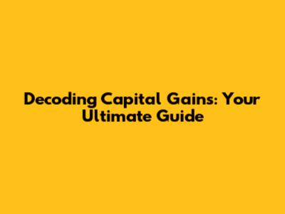 Decoding Capital Gains: Your Ultimate Guide