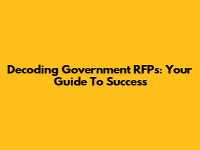 Decoding Government RFPs: Your Guide To Success