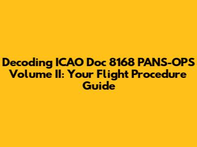 Decoding ICAO Doc 8168 PANS-OPS Volume II: Your Flight Procedure Guide