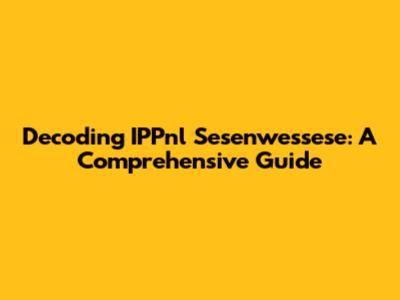 Decoding IPPnl Sesenwessese: A Comprehensive Guide