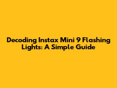 Decoding Instax Mini 9 Flashing Lights: A Simple Guide