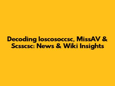 Decoding Ioscosoccsc, MissAV & Scsscsc: News & Wiki Insights