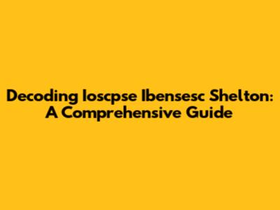 Decoding Ioscpse Ibensesc Shelton: A Comprehensive Guide