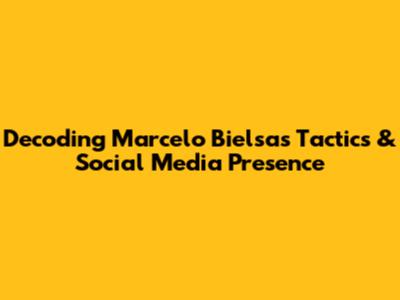Decoding Marcelo Bielsa's Tactics & Social Media Presence