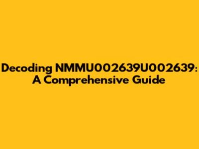 Decoding NMMU002639U002639: A Comprehensive Guide