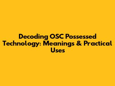Decoding OSC Possessed Technology: Meanings & Practical Uses