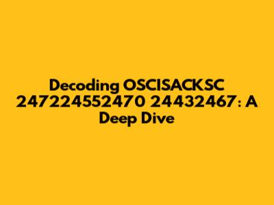 Decoding OSCISACKSC 247224552470 24432467: A Deep Dive