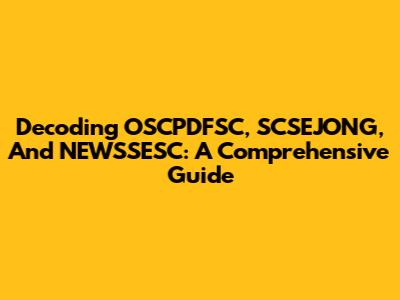 Decoding OSCPDFSC, SCSEJONG, And NEWSSESC: A Comprehensive Guide