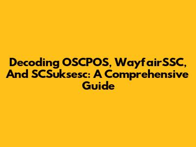 Decoding OSCPOS, WayfairSSC, And SCSuksesc: A Comprehensive Guide