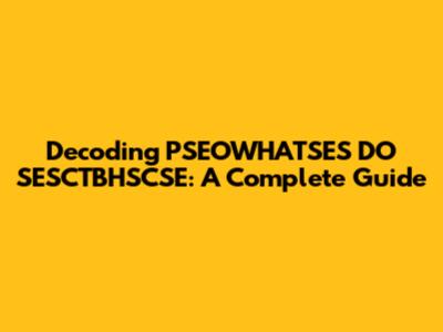 Decoding PSEOWHATSES DO SESCTBHSCSE: A Complete Guide