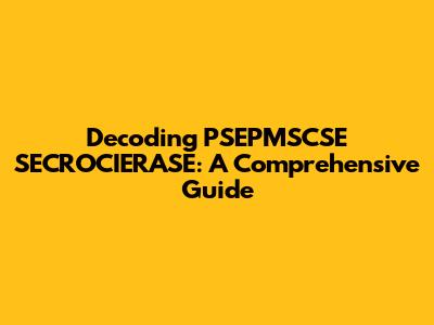 Decoding PSEPMSCSE SECROCIERASE: A Comprehensive Guide