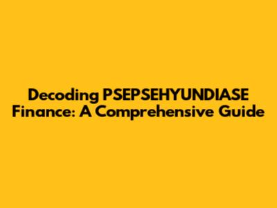 Decoding PSEPSEHYUNDIASE Finance: A Comprehensive Guide