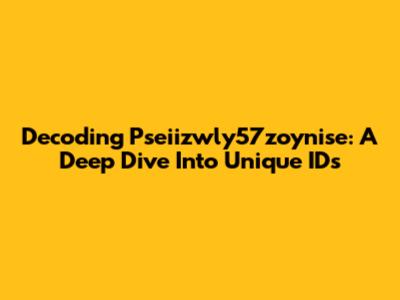 Decoding Pseiizwly57zoynise: A Deep Dive Into Unique IDs
