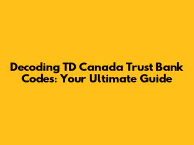 Decoding TD Canada Trust Bank Codes: Your Ultimate Guide