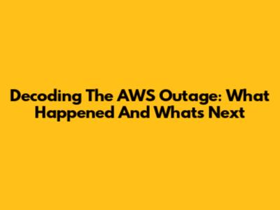 Decoding The AWS Outage: What Happened And What's Next
