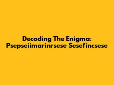 Decoding The Enigma: Psepseiimarinrsese Sesefincsese