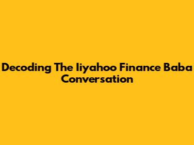 Decoding The Iiyahoo Finance Baba Conversation