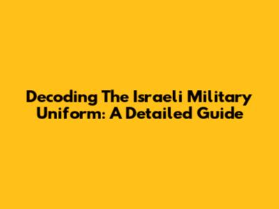 Decoding The Israeli Military Uniform: A Detailed Guide