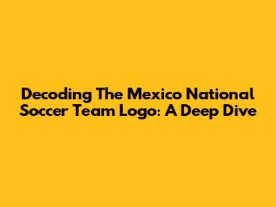 Decoding The Mexico National Soccer Team Logo: A Deep Dive