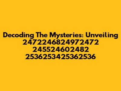 Decoding The Mysteries: Unveiling 2472246824972472 245524602482 2536253425362536