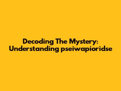 Decoding The Mystery: Understanding 'pseiwapioridse'