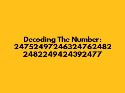 Decoding The Number: 24752497246324762482 2482249424392477