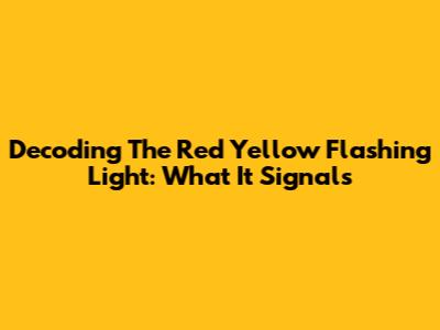Decoding The Red Yellow Flashing Light: What It Signals