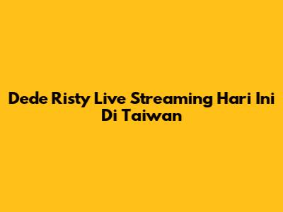 Dede Risty Live Streaming Hari Ini Di Taiwan