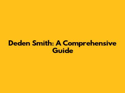 Deden Smith: A Comprehensive Guide
