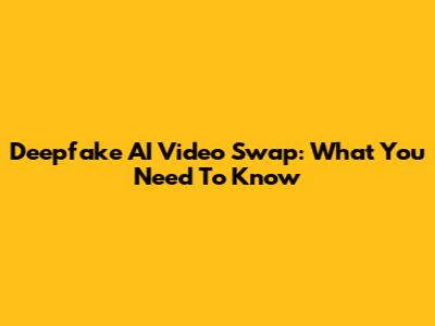 Deepfake AI Video Swap: What You Need To Know