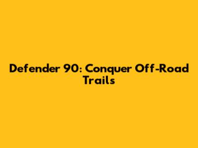 Defender 90: Conquer Off-Road Trails