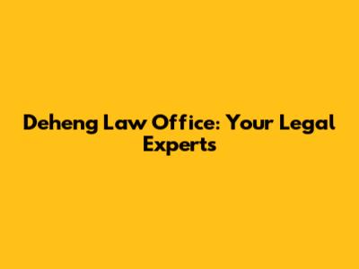 Deheng Law Office: Your Legal Experts