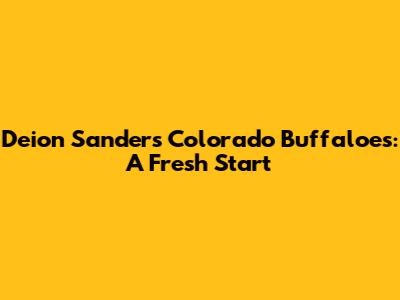 Deion Sanders' Colorado Buffaloes: A Fresh Start