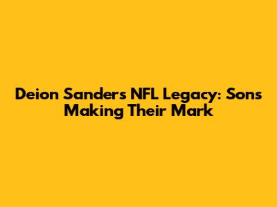 Deion Sanders' NFL Legacy: Sons Making Their Mark