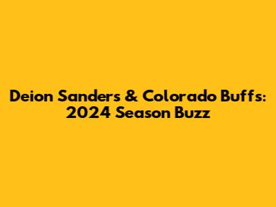 Deion Sanders & Colorado Buffs: 2024 Season Buzz