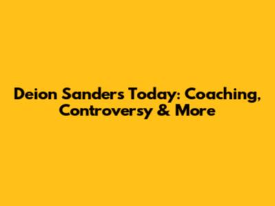 Deion Sanders Today: Coaching, Controversy & More