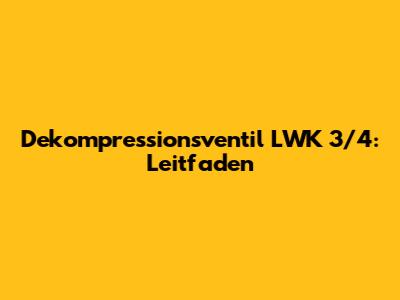 Dekompressionsventil LWK 3/4: Leitfaden