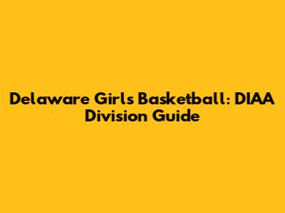 Delaware Girls Basketball: DIAA Division Guide