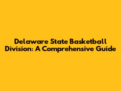 Delaware State Basketball Division: A Comprehensive Guide