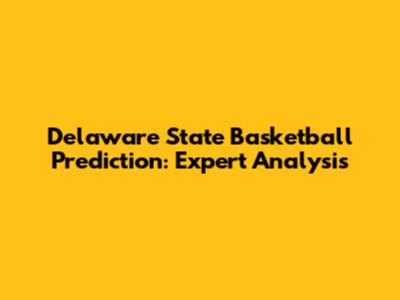 Delaware State Basketball Prediction: Expert Analysis