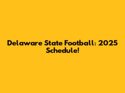 Delaware State Football: 2025 Schedule!