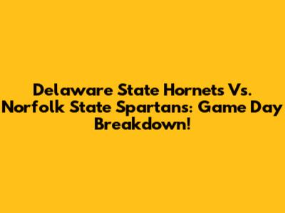 Delaware State Hornets Vs. Norfolk State Spartans: Game Day Breakdown!