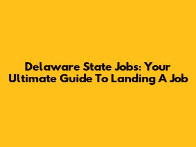 Delaware State Jobs: Your Ultimate Guide To Landing A Job