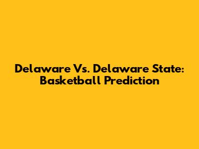 Delaware Vs. Delaware State: Basketball Prediction