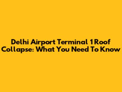 Delhi Airport Terminal 1 Roof Collapse: What You Need To Know