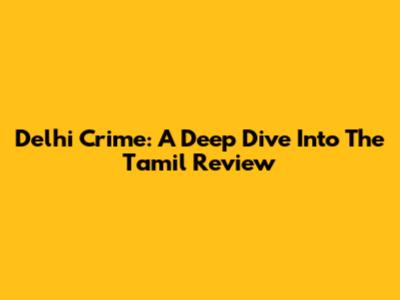 Delhi Crime: A Deep Dive Into The Tamil Review