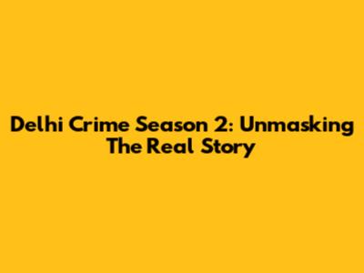 Delhi Crime Season 2: Unmasking The Real Story